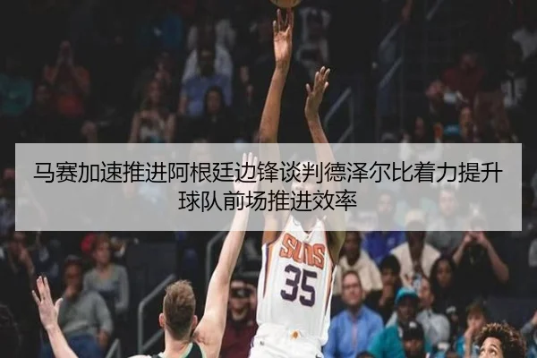 马赛加速推进阿根廷边锋谈判德泽尔比着力提升球队前场推进效率